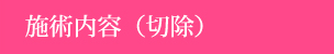 施術内容（切除）