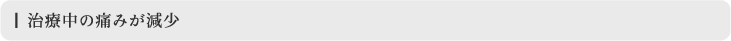 治療中の痛みが減少