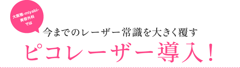 大阪雅美容外科では 今までのレーザー常識を大きく覆す ピコレーザー導入!
