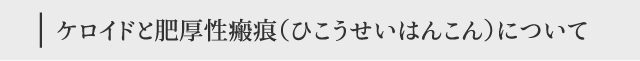 ケロイドと肥厚性瘢痕(ひこうせいはんこん)について